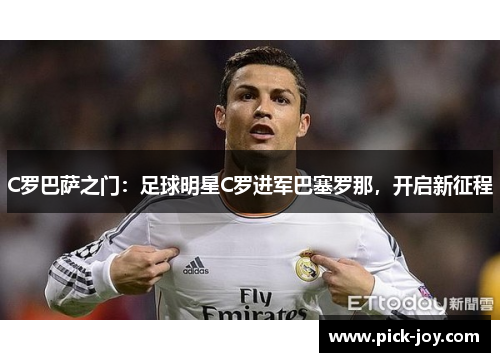 C罗巴萨之门：足球明星C罗进军巴塞罗那，开启新征程