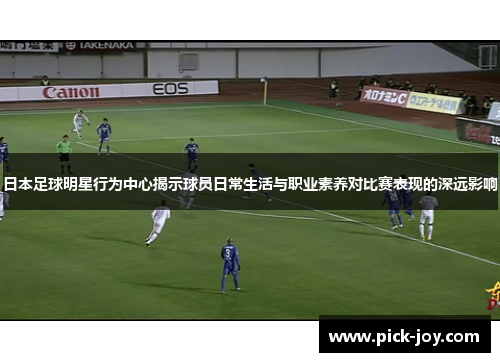 日本足球明星行为中心揭示球员日常生活与职业素养对比赛表现的深远影响