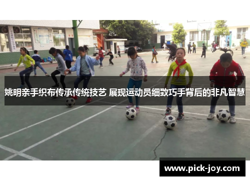 姚明亲手织布传承传统技艺 展现运动员细致巧手背后的非凡智慧