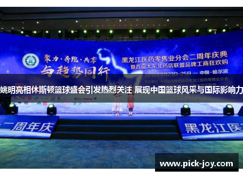 姚明亮相休斯顿篮球盛会引发热烈关注 展现中国篮球风采与国际影响力