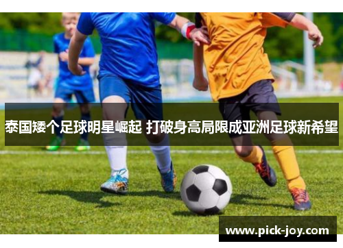 泰国矮个足球明星崛起 打破身高局限成亚洲足球新希望