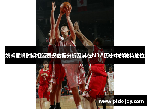 姚明巅峰时期扣篮表现数据分析及其在NBA历史中的独特地位
