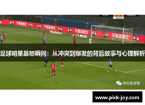 足球明星暴怒瞬间：从冲突到爆发的背后故事与心理解析