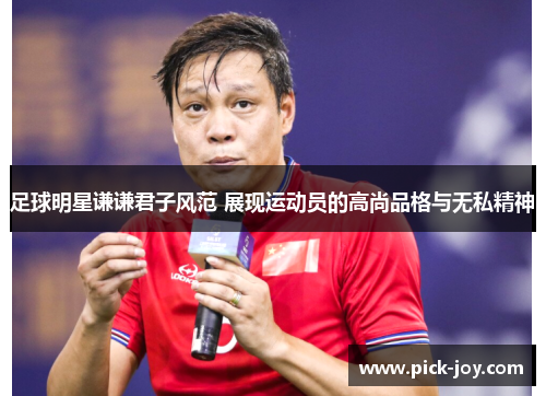 足球明星谦谦君子风范 展现运动员的高尚品格与无私精神