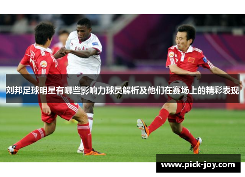 刘邦足球明星有哪些影响力球员解析及他们在赛场上的精彩表现