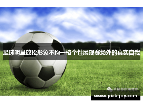 足球明星放松形象不拘一格个性展现赛场外的真实自我