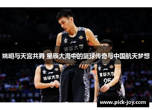 姚明与天宫共舞 星辰大海中的篮球传奇与中国航天梦想
