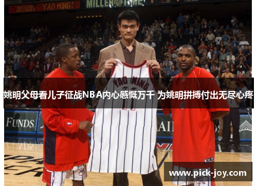 姚明父母看儿子征战NBA内心感慨万千 为姚明拼搏付出无尽心疼
