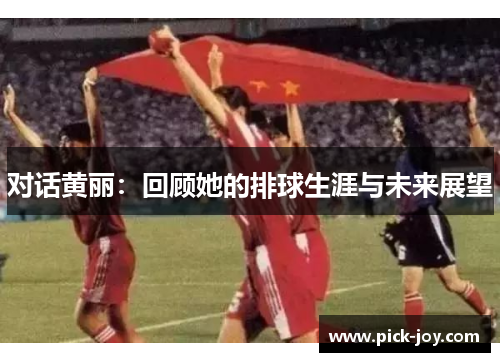 对话黄丽：回顾她的排球生涯与未来展望