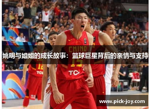 姚明与姐姐的成长故事：篮球巨星背后的亲情与支持