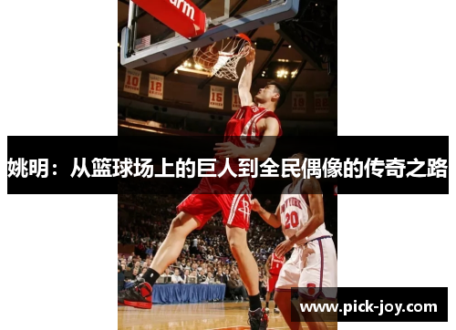 姚明：从篮球场上的巨人到全民偶像的传奇之路