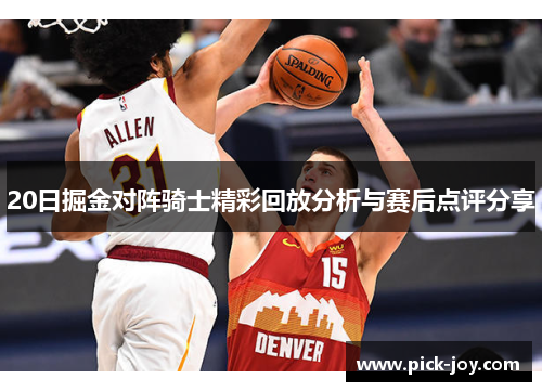 20日掘金对阵骑士精彩回放分析与赛后点评分享