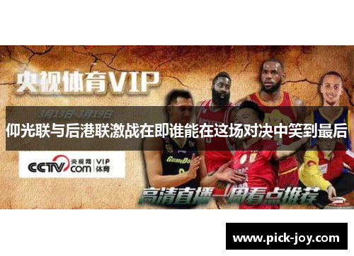 仰光联与后港联激战在即谁能在这场对决中笑到最后