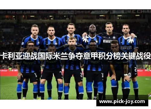 卡利亚迎战国际米兰争夺意甲积分榜关键战役