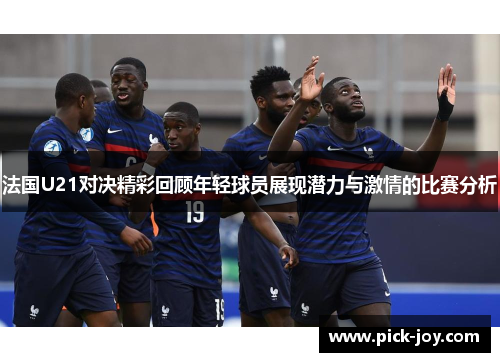 法国U21对决精彩回顾年轻球员展现潜力与激情的比赛分析