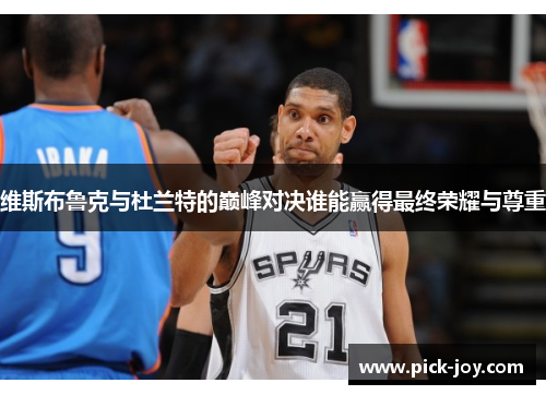 维斯布鲁克与杜兰特的巅峰对决谁能赢得最终荣耀与尊重