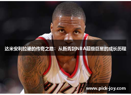 达米安利拉德的传奇之路：从新秀到NBA超级巨星的成长历程